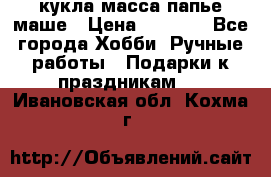 кукла масса папье маше › Цена ­ 1 000 - Все города Хобби. Ручные работы » Подарки к праздникам   . Ивановская обл.,Кохма г.